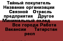 Тайный покупатель › Название организации ­ Связной › Отрасль предприятия ­ Другое › Минимальный оклад ­ 15 000 - Все города Работа » Вакансии   . Татарстан респ.